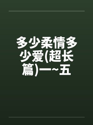多少柔情多少爱(超长篇)一~五 多少柔情多少爱(超长篇)一~五