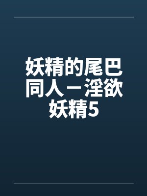 妖精的尾巴同人-淫欲妖精5 妖精的尾巴同人-淫欲妖精5