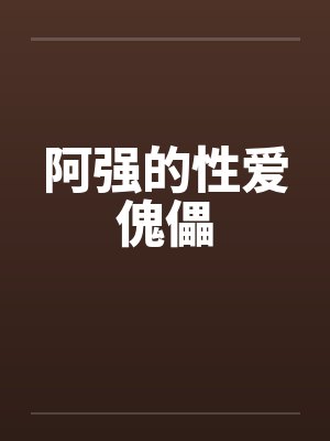 阿强的性爱傀儡 阿强的性爱傀儡
