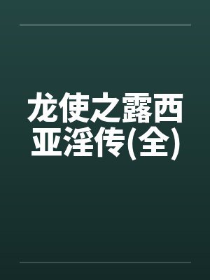 龙使之露西亚淫传(全) 龙使之露西亚淫传(全)