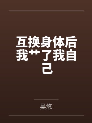 互换身体后我艹了我自己笔趣阁无弹窗
