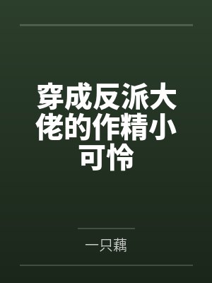 穿成反派大佬的作精小可怜 穿成反派大佬的作精小可怜