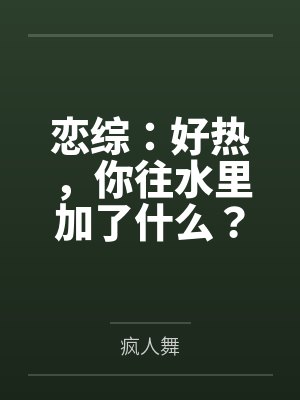 恋综:好热,你往水里加了什么? 恋综:好热,你往水里加了什么?