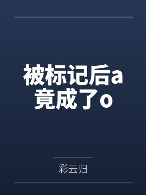 被标记后a竟成了oby彩云归笔趣阁无弹窗 被标记后a竟成了oby彩云归笔趣阁无弹窗