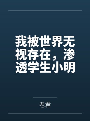 我被世界无视存在渗透学生小明的一天 老君 小说 我被世界无视存在渗透学生小明的一天 老君 小说