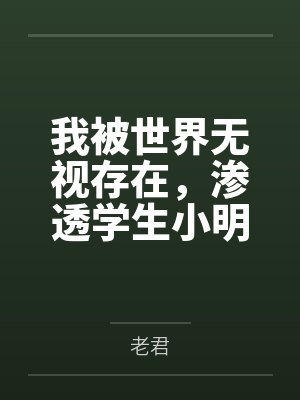 我被世界无视存在，渗透学生小明的一天by老君