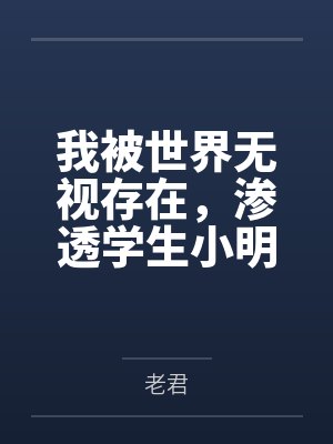 我被世界无视存在，渗透学生小明的一天笔趣阁无弹窗