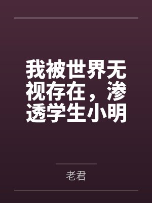我被世界无视存在，渗透学生小明的一天by老君笔趣阁无弹窗