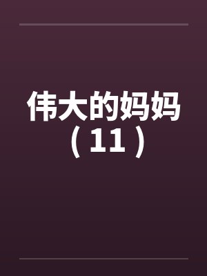 伟大的妈妈 ( 11 ) 伟大的妈妈 ( 11 )