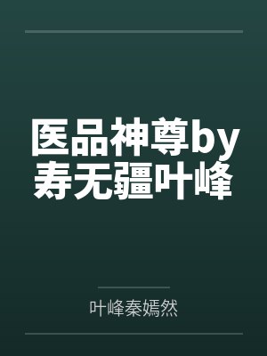 医品神尊by寿无疆叶峰 医品神尊by寿无疆叶峰