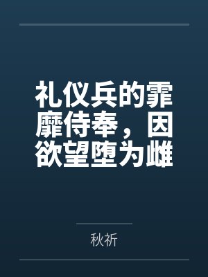 礼仪兵的霏靡侍奉,因欲望堕为雌兽的琴柳能获得新婚爱人的救赎吗 礼仪兵的霏靡侍奉,因欲望堕为雌兽的琴柳能获得新婚爱人的救赎吗