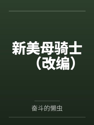 新美母骑士(改编)笔趣阁无弹窗 新美母骑士(改编)笔趣阁无弹窗