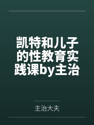 凯特和儿子的性教育实践课by主治大夫