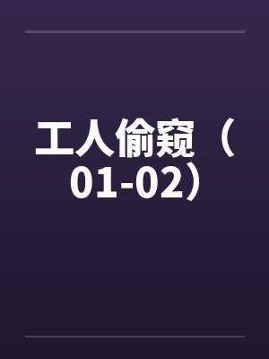 工人偷窥（01-02）