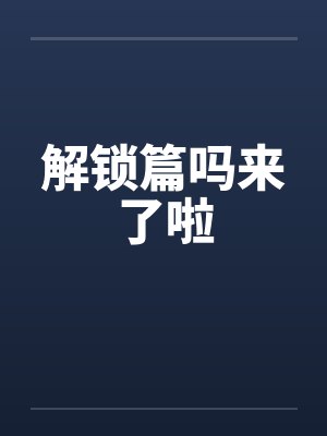 解锁篇吗来了啦 解锁篇吗来了啦