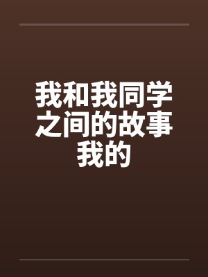 我和我同学之间的故事我的