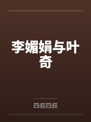 李媚娟与叶奇by四叔四叔笔趣阁无弹窗