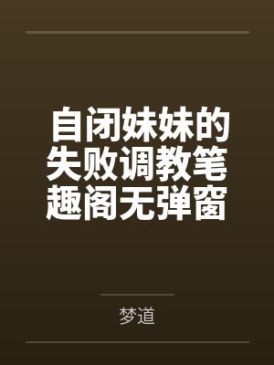 自闭妹妹的失败调教笔趣阁无弹窗
