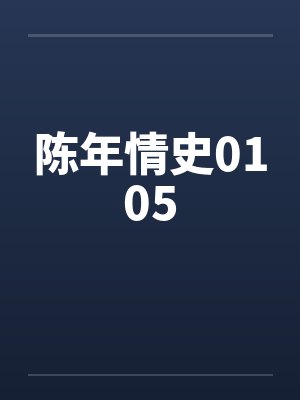 陈年情史0105 陈年情史0105