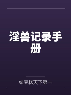 淫兽记录手册by绿豆糕天下第一