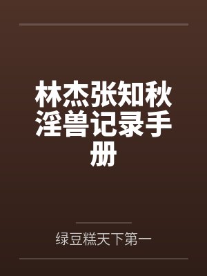 林杰张知秋淫兽记录手册