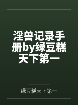 淫兽记录手册by绿豆糕天下第一
