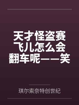 天才怪盗赛飞儿怎么会翻车呢——笑死,这里是野史,谁来都得寄by琪尔索奈特创世纪笔趣阁无弹窗 天才怪盗赛飞儿怎么会翻车呢——笑死,这里是野史,谁来都得寄by琪尔索奈特创世纪笔趣阁无弹窗