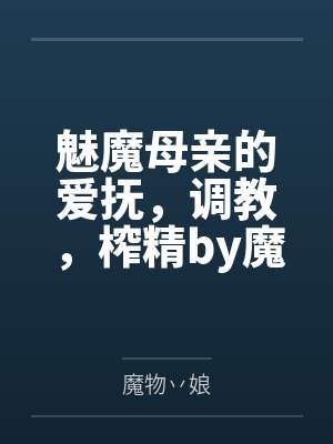 魅魔母亲的爱抚，调教，榨精by魔物丷娘
