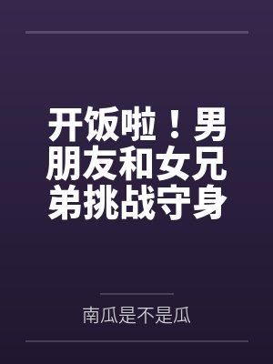 开饭啦!男朋友和女兄弟挑战守身如玉,我一整个大吃特吃 开饭啦!男朋友和女兄弟挑战守身如玉,我一整个大吃特吃