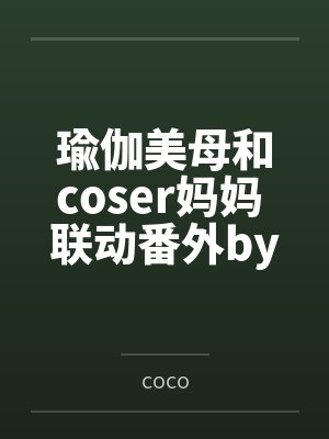 瑜伽美母和coser妈妈 联动番外bycoco