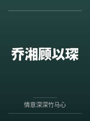 乔湘顾以琛笔趣阁无弹窗 乔湘顾以琛笔趣阁无弹窗