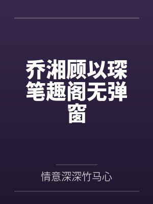 乔湘顾以琛笔趣阁无弹窗
