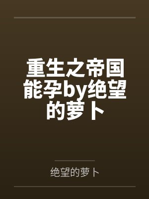 重生之帝国能孕by绝望的萝卜