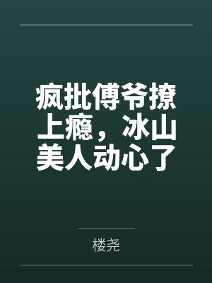疯批傅爷撩上瘾，冰山美人动心了