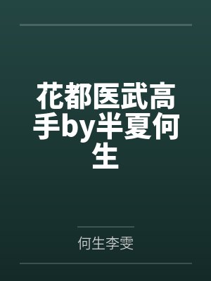 花都医武高手by半夏何生 花都医武高手by半夏何生