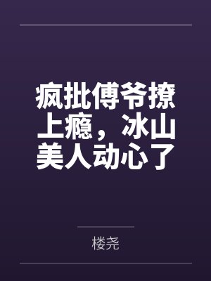 疯批傅爷撩上瘾，冰山美人动心了by楼尧