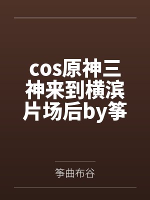 cos原神三神来到横滨片场后by筝曲布谷