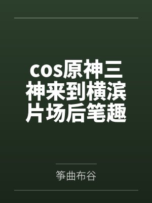 cos原神三神来到横滨片场后笔趣阁无弹窗