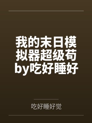 我的末日模拟器超级苟by吃好睡好觉笔趣阁无弹窗