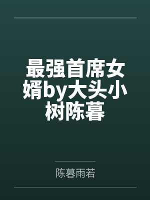 最强首席女婿by大头小树陈暮 最强首席女婿by大头小树陈暮