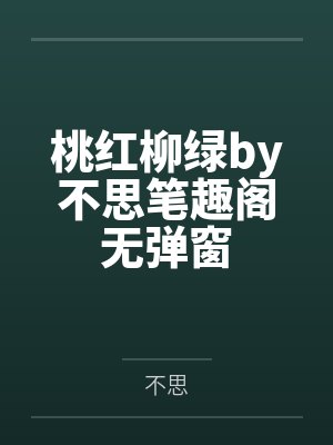 桃红柳绿by不思笔趣阁无弹窗
