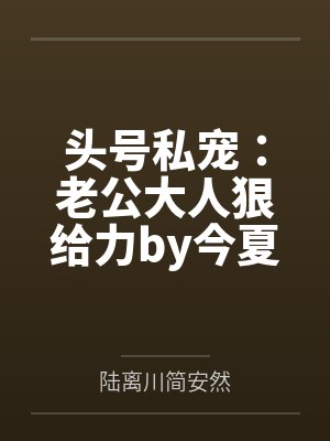 头号私宠:老公大人狠给力by今夏简安然 头号私宠:老公大人狠给力by今夏简安然
