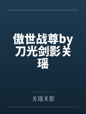 傲世战尊by刀光剑影关瑶 傲世战尊by刀光剑影关瑶