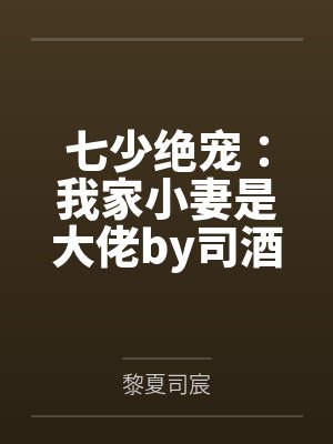 七少绝宠：我家小妻是大佬by司酒酒黎夏