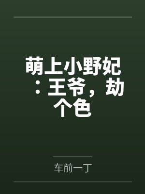 萌上小野妃:王爷,劫个色by车前一丁 萌上小野妃:王爷,劫个色by车前一丁