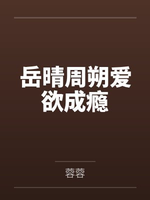 岳晴周朔爱欲成瘾