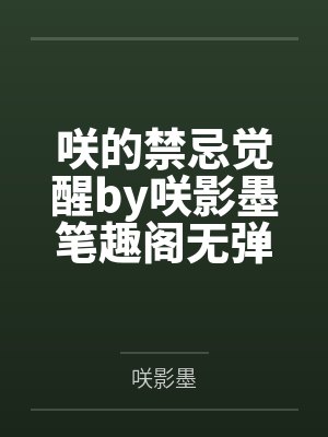 咲的禁忌觉醒by咲影墨笔趣阁无弹窗