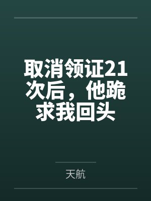 取消领证21次后,他跪求我回头 取消领证21次后,他跪求我回头