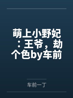 萌上小野妃：王爷，劫个色by车前一丁
