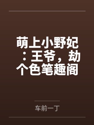萌上小野妃：王爷，劫个色笔趣阁无弹窗